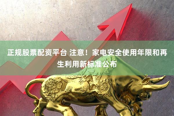 正规股票配资平台 注意！家电安全使用年限和再生利用新标准公布