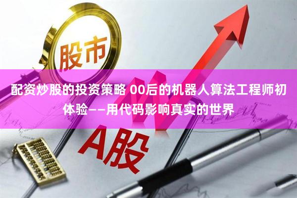 配资炒股的投资策略 00后的机器人算法工程师初体验——用代码影响真实的世界