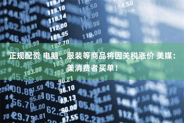 正规配资 电脑、服装等商品将因关税涨价 美媒：美消费者买单！