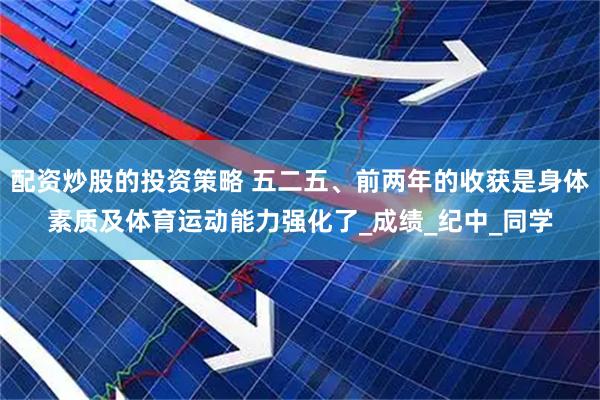 配资炒股的投资策略 五二五、前两年的收获是身体素质及体育运动能力强化了_成绩_纪中_同学