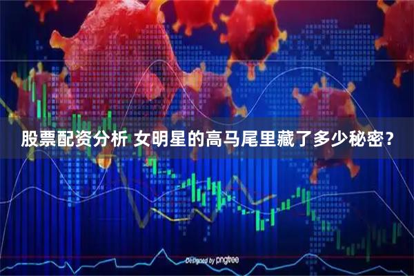 股票配资分析 女明星的高马尾里藏了多少秘密？