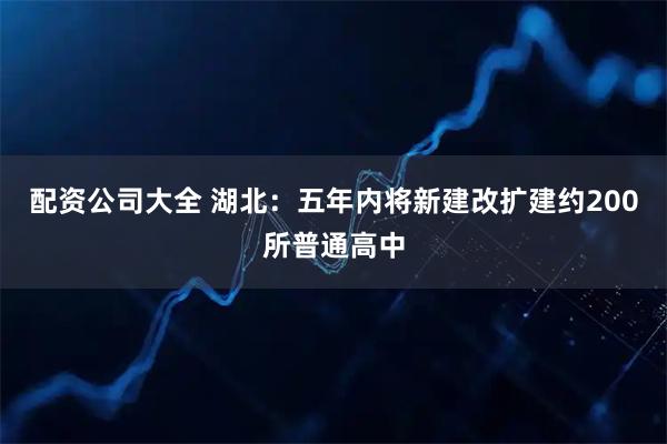 配资公司大全 湖北：五年内将新建改扩建约200所普通高中