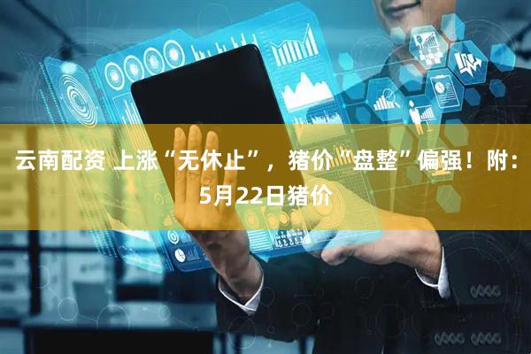 云南配资 上涨“无休止”，猪价“盘整”偏强！附：5月22日猪价