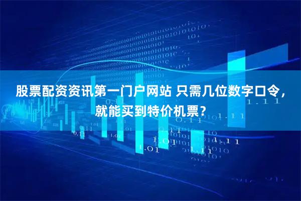 股票配资资讯第一门户网站 只需几位数字口令，就能买到特价机票？
